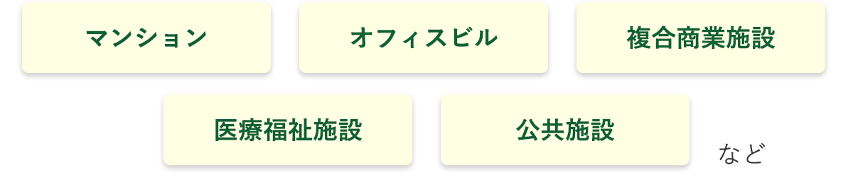 マンション オフィスビル 複合商業施設 医療福祉施設 公共施設 など